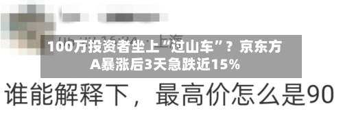 100万投资者坐上“过山车”？京东方A暴涨后3天急跌近15%