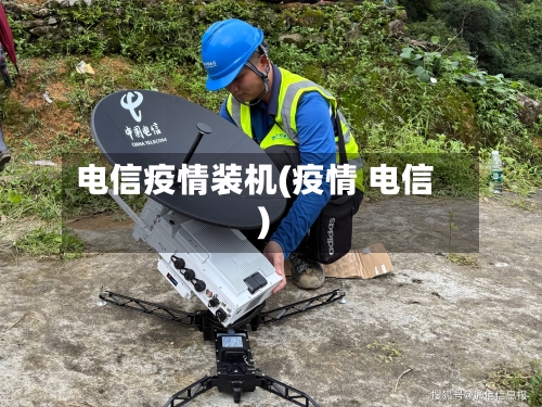 电信疫情装机(疫情 电信)