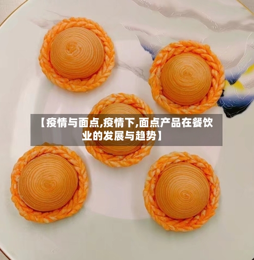 【疫情与面点,疫情下,面点产品在餐饮业的发展与趋势】