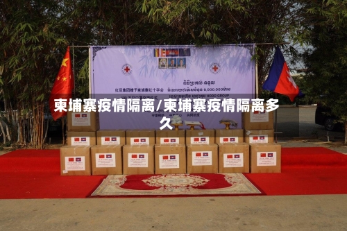 柬埔寨疫情隔离/柬埔寨疫情隔离多久