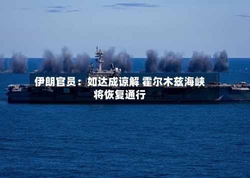 伊朗官员：如达成谅解 霍尔木兹海峡将恢复通行