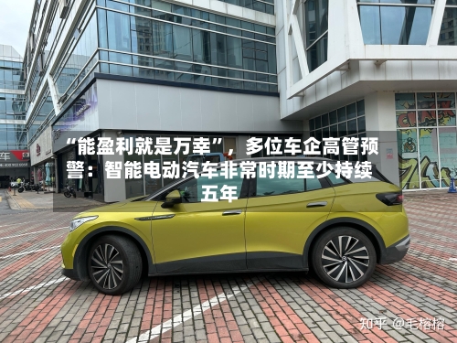 “能盈利就是万幸”，多位车企高管预警：智能电动汽车非常时期至少持续五年