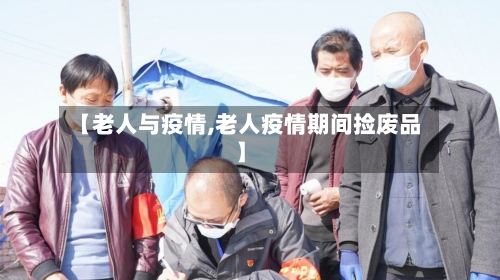 【老人与疫情,老人疫情期间捡废品】