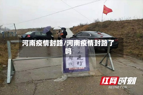 河南疫情封路/河南疫情封路了吗