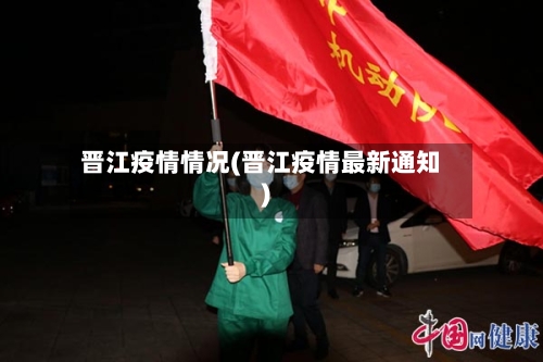 晋江疫情情况(晋江疫情最新通知)