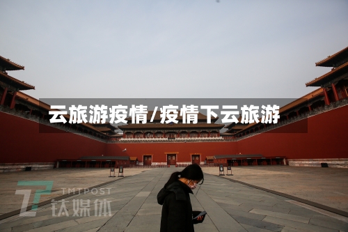 云旅游疫情/疫情下云旅游