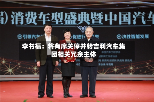 李书福：将有序关停并转吉利汽车集团相关冗余主体
