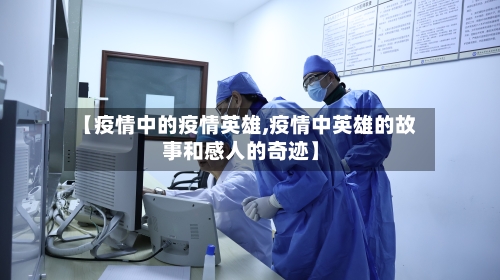 【疫情中的疫情英雄,疫情中英雄的故事和感人的奇迹】