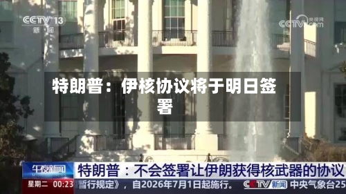 特朗普：伊核协议将于明日签署