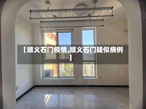 【顺义石门疫情,顺义石门疑似病例】