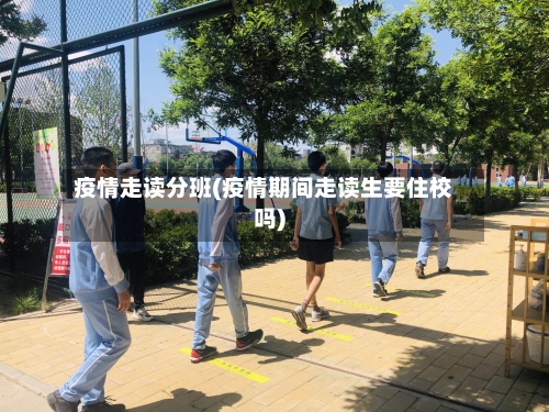 疫情走读分班(疫情期间走读生要住校吗)