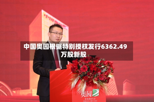 中国奥园根据特别授权发行6362.49万股新股
