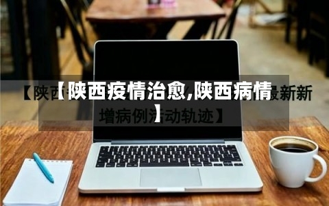 【陕西疫情治愈,陕西病情】