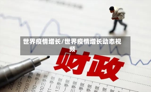 世界疫情增长/世界疫情增长动态视频