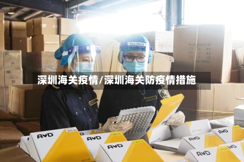 深圳海关疫情/深圳海关防疫情措施