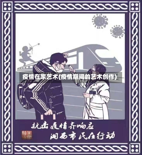 疫情在家艺术(疫情期间的艺术创作)