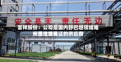 富祥股份：公司是国内舒巴坦领域唯一通过世界规范市场认证的供应商