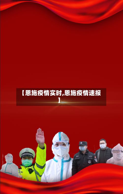 【恩施疫情实时,恩施疫情速报】