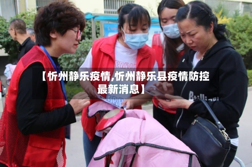 【忻州静乐疫情,忻州静乐县疫情防控最新消息】
