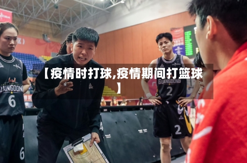 【疫情时打球,疫情期间打篮球】