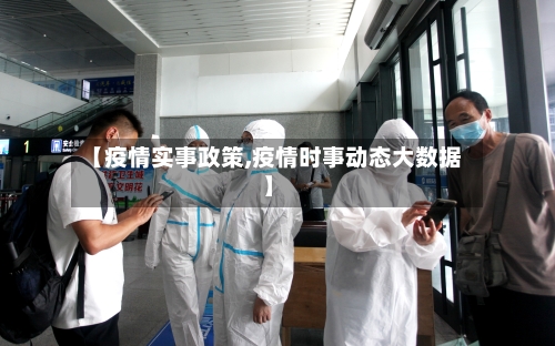 【疫情实事政策,疫情时事动态大数据】