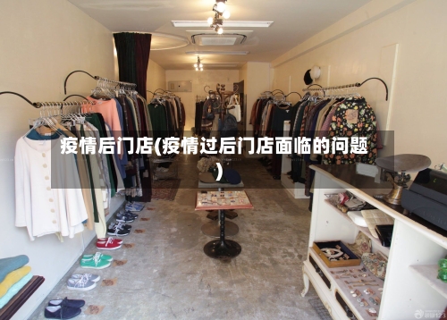 疫情后门店(疫情过后门店面临的问题)