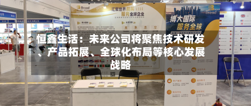 恒鑫生活：未来公司将聚焦技术研发、产品拓展、全球化布局等核心发展战略