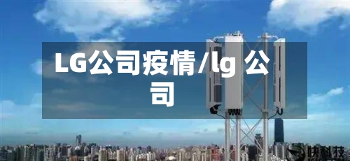 LG公司疫情/lg 公司