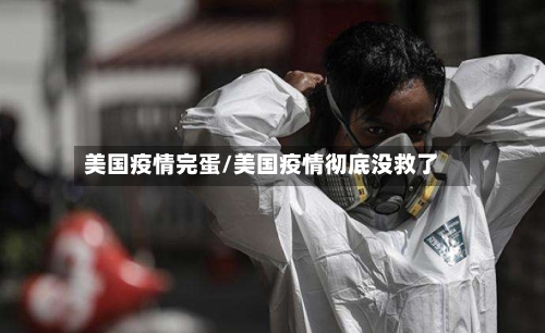 美国疫情完蛋/美国疫情彻底没救了