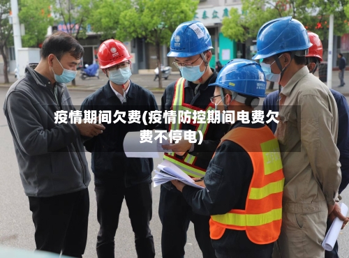 疫情期间欠费(疫情防控期间电费欠费不停电)