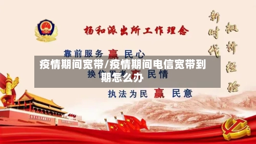 疫情期间宽带/疫情期间电信宽带到期怎么办