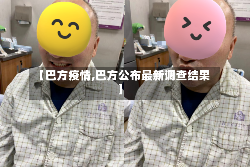 【巴方疫情,巴方公布最新调查结果】