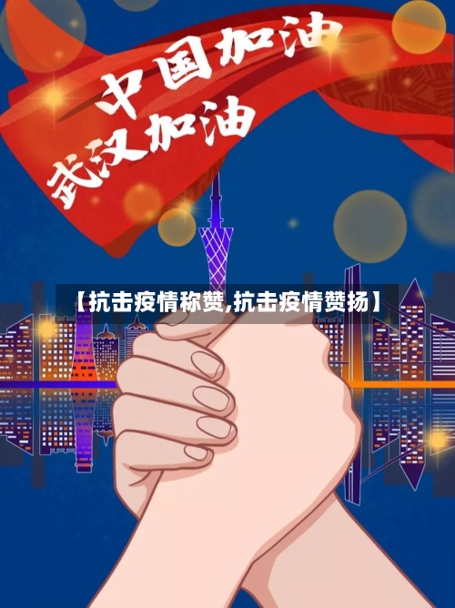 【抗击疫情称赞,抗击疫情赞扬】