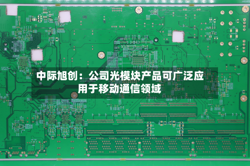 中际旭创：公司光模块产品可广泛应用于移动通信领域
