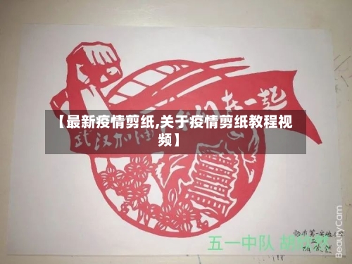【最新疫情剪纸,关于疫情剪纸教程视频】