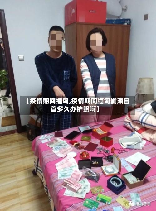 【疫情期间缅甸,疫情期间缅甸偷渡自首多久办护照啊】
