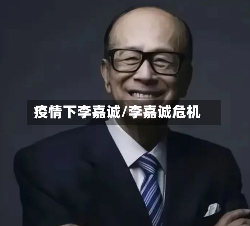 疫情下李嘉诚/李嘉诚危机
