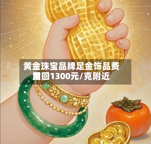 黄金珠宝品牌足金饰品费用重回1300元/克附近