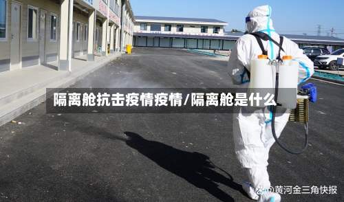 隔离舱抗击疫情疫情/隔离舱是什么
