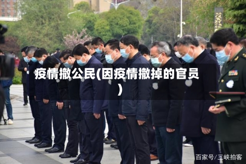 疫情撤公民(因疫情撤掉的官员)