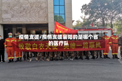 疫情支援/疫情支援襄阳的是哪个省的医疗队