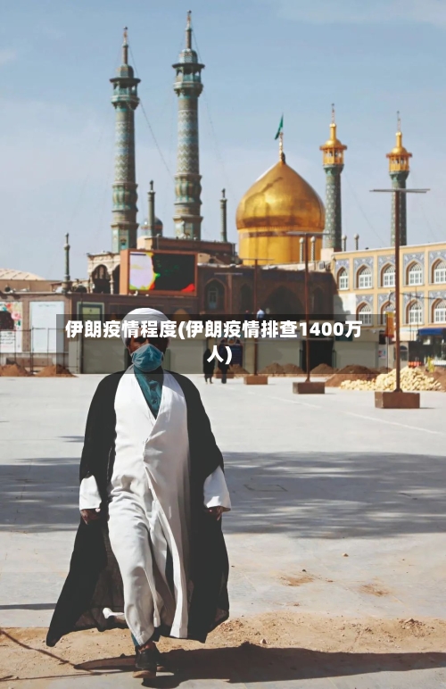伊朗疫情程度(伊朗疫情排查1400万人)