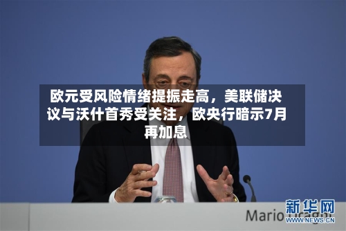 欧元受风险情绪提振走高，美联储决议与沃什首秀受关注，欧央行暗示7月再加息