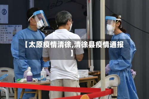 【太原疫情清徐,清徐县疫情通报】