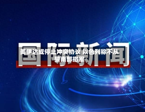 美伊达成停止冲突协议 以色列称不从黎南部撤军