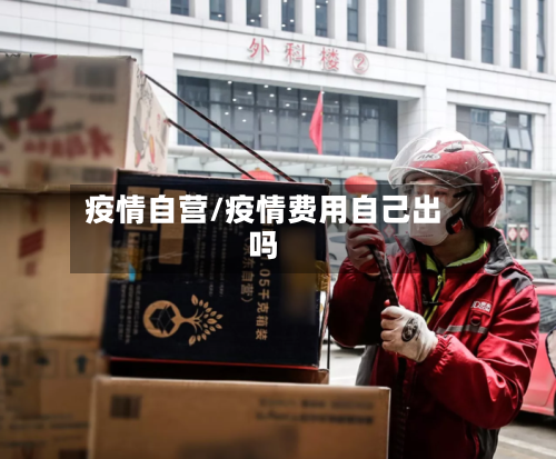 疫情自营/疫情费用自己出吗