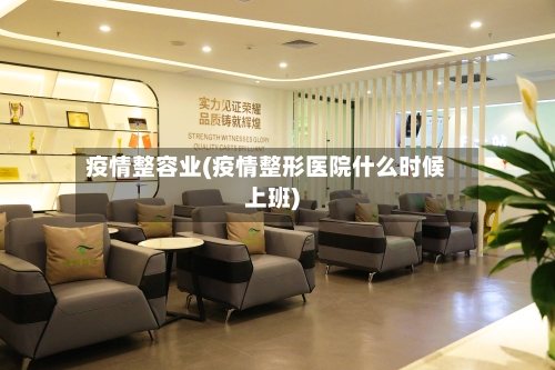 疫情整容业(疫情整形医院什么时候上班)