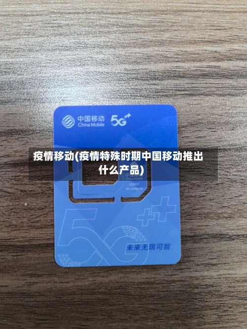 疫情移动(疫情特殊时期中国移动推出什么产品)