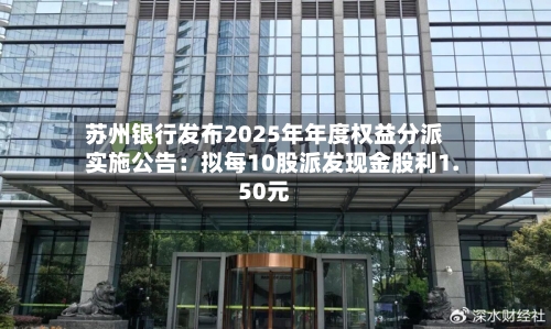 苏州银行发布2025年年度权益分派实施公告：拟每10股派发现金股利1.50元