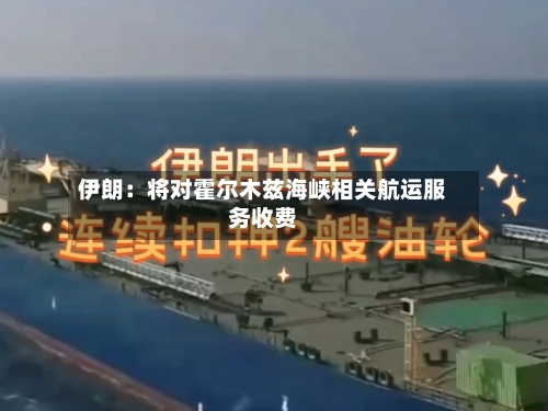 伊朗：将对霍尔木兹海峡相关航运服务收费